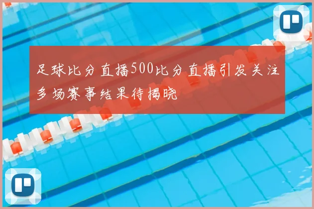 足球比分直播500比分直播引发关注多场赛事结果待揭晓