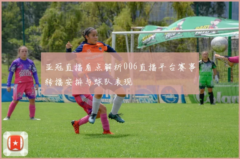 亚冠直播看点解析006直播平台赛事转播安排与球队表现
