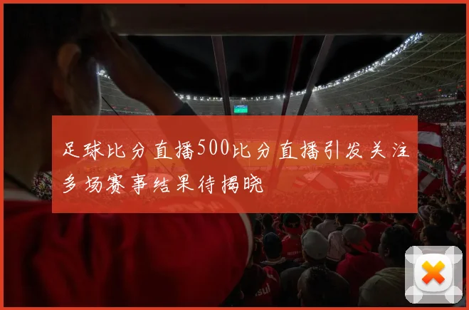 足球比分直播500比分直播引发关注多场赛事结果待揭晓