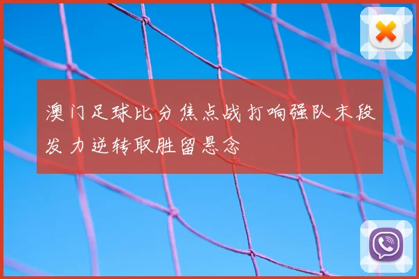 澳门足球比分焦点战打响强队末段发力逆转取胜留悬念