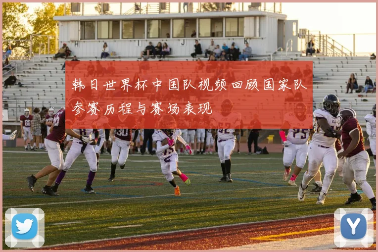 韩日世界杯中国队视频回顾国家队参赛历程与赛场表现