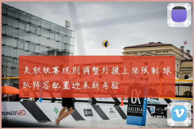 美职联赛规则调整外援上场限制 球队阵容配置迎来新考验