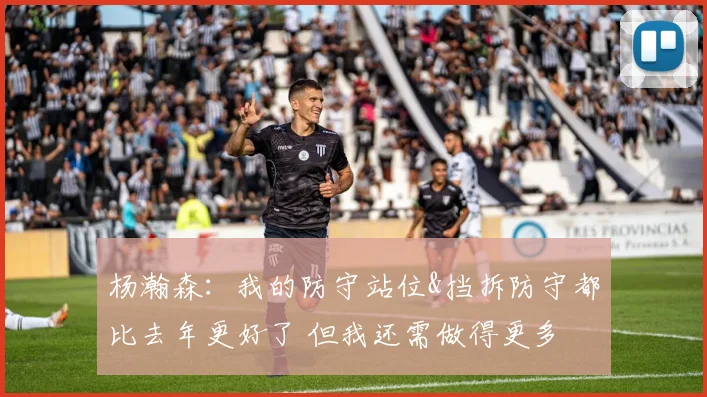 杨瀚森:我的防守站位&挡拆防守都比去年更好了 但我还需做得更多