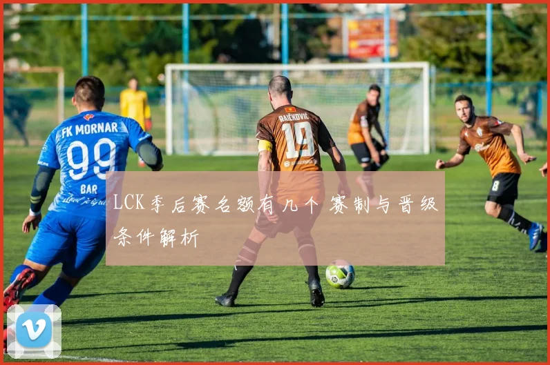 LCK季后赛名额有几个 赛制与晋级条件解析