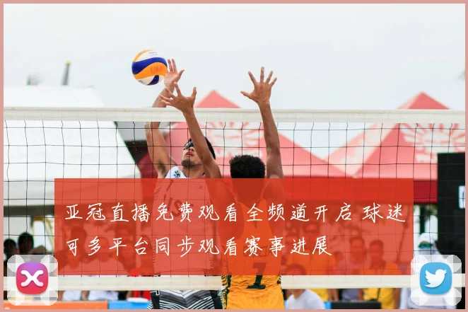 亚冠直播免费观看全频道开启 球迷可多平台同步观看赛事进展