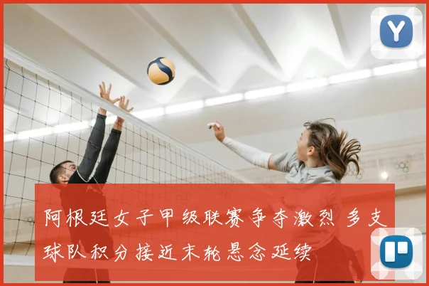 阿根廷女子甲级联赛争夺激烈 多支球队积分接近末轮悬念延续