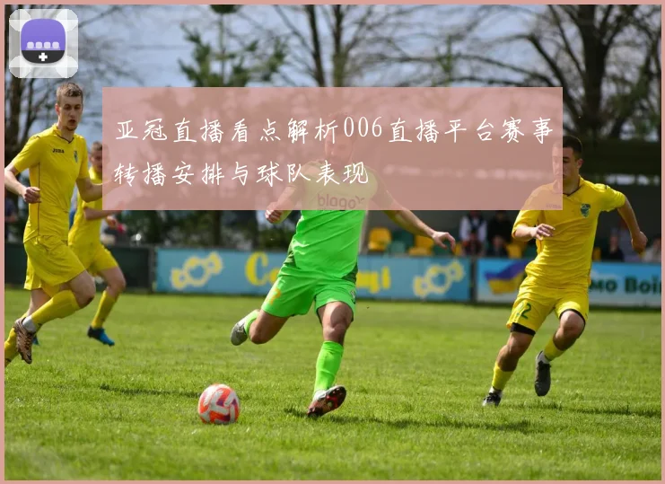 亚冠直播看点解析006直播平台赛事转播安排与球队表现