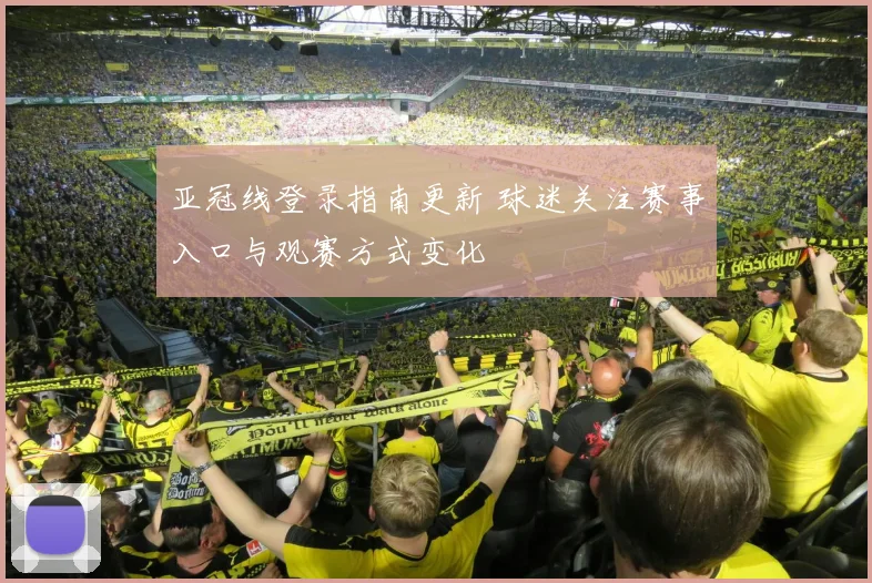 亚冠线登录指南更新 球迷关注赛事入口与观赛方式变化