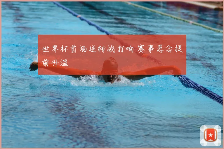 世界杯首场逆转战打响 赛事悬念提前升温