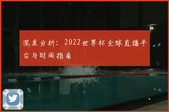 深度分析:2022世界杯全球直播平台与时间指南