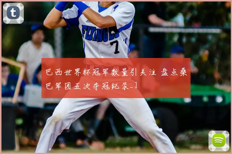 巴西世界杯冠军数量引关注 盘点桑巴军团五次夺冠纪录_1