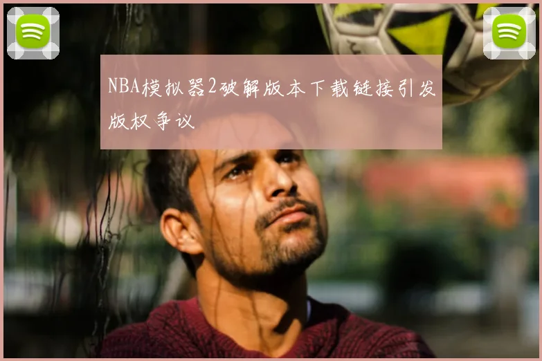 NBA模拟器2破解版本下载链接引发版权争议