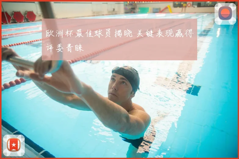 欧洲杯最佳球员揭晓 关键表现赢得评委青睐