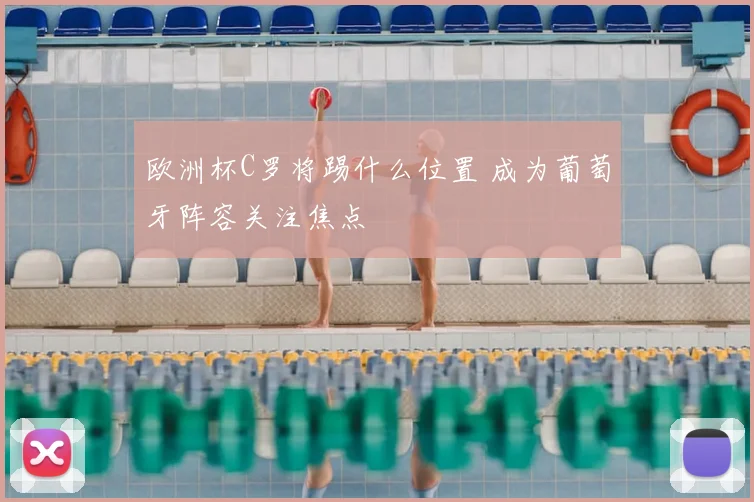 欧洲杯C罗将踢什么位置 成为葡萄牙阵容关注焦点