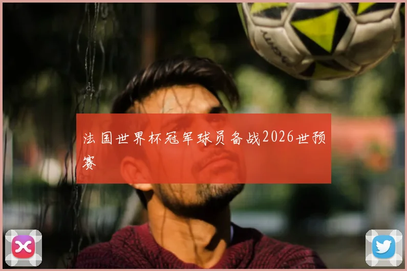 法国世界杯冠军球员备战2026世预赛