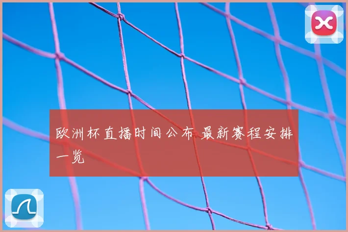 欧洲杯直播时间公布 最新赛程安排一览