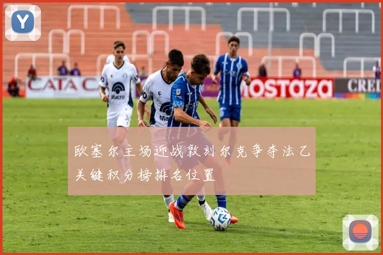 欧塞尔主场迎战敦刻尔克争夺法乙关键积分榜排名位置