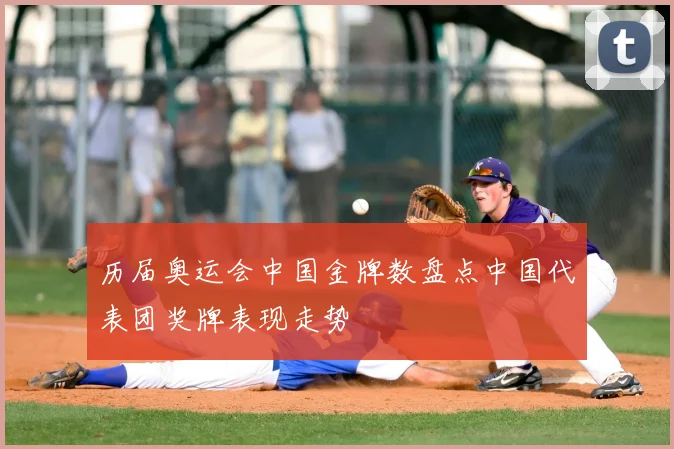 历届奥运会中国金牌数盘点中国代表团奖牌表现走势