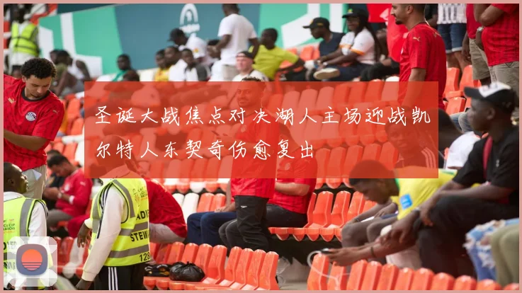 圣诞大战焦点对决湖人主场迎战凯尔特人东契奇伤愈复出