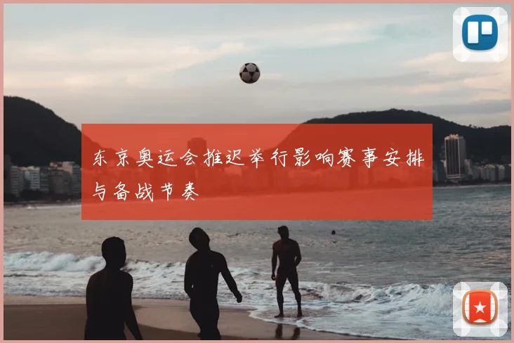 东京奥运会推迟举行影响赛事安排与备战节奏