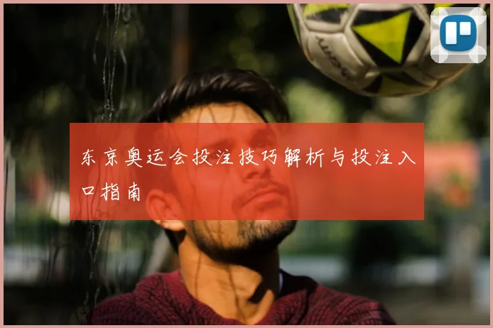 东京奥运会投注技巧解析与投注入口指南