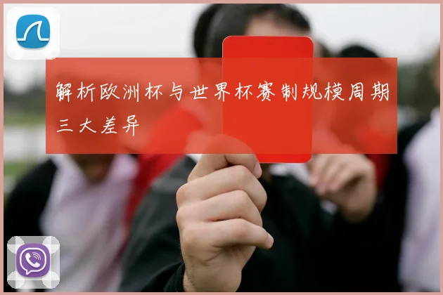 解析欧洲杯与世界杯赛制规模周期三大差异