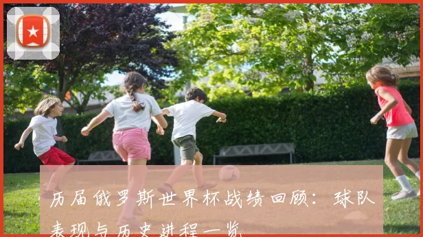 历届俄罗斯世界杯战绩回顾:球队表现与历史进程一览