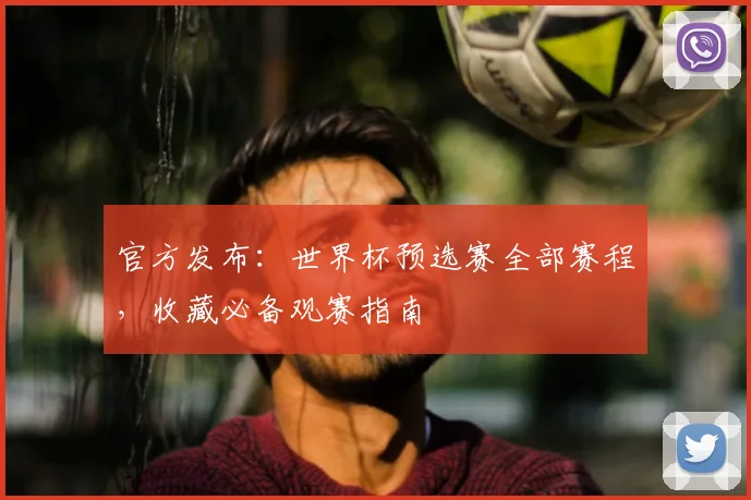 官方发布:世界杯预选赛全部赛程,收藏必备观赛指南