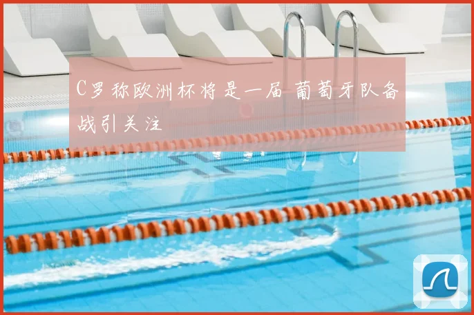 C罗称欧洲杯将是一届 葡萄牙队备战引关注