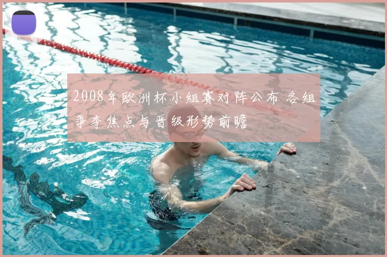 2008年欧洲杯小组赛对阵公布 各组争夺焦点与晋级形势前瞻