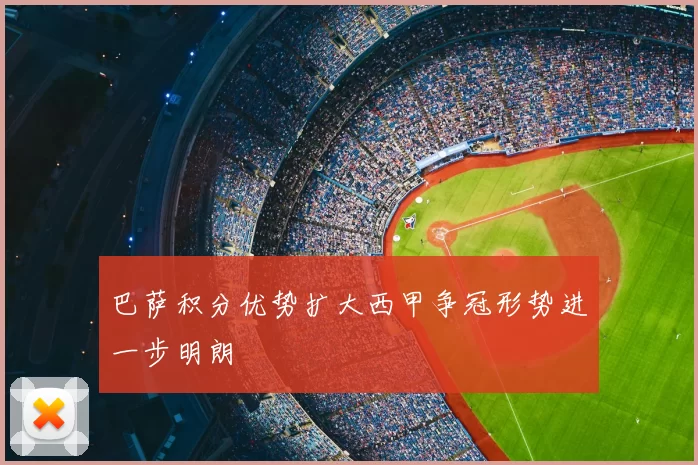 巴萨积分优势扩大西甲争冠形势进一步明朗