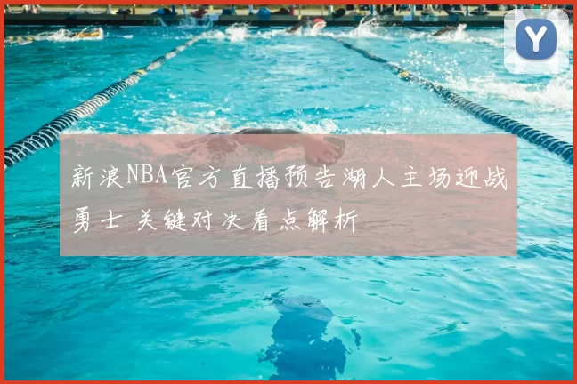 新浪NBA官方直播预告湖人主场迎战勇士 关键对决看点解析