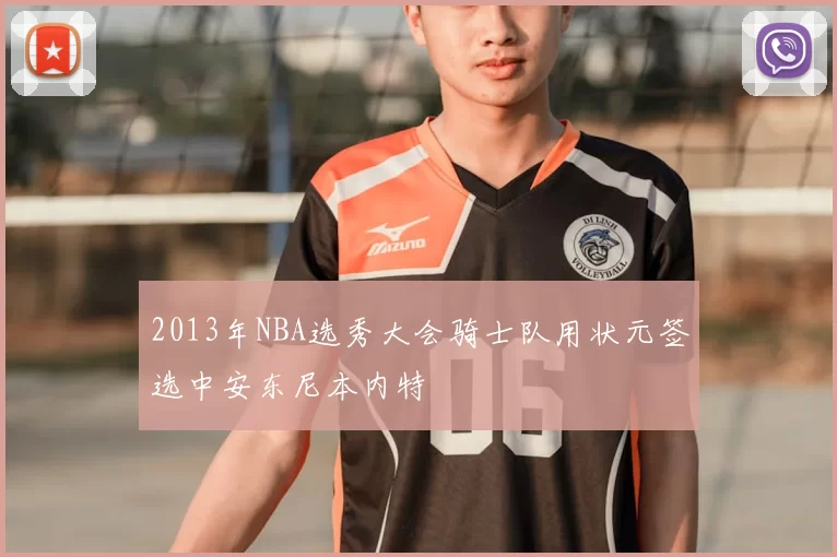 2013年NBA选秀大会骑士队用状元签选中安东尼本内特