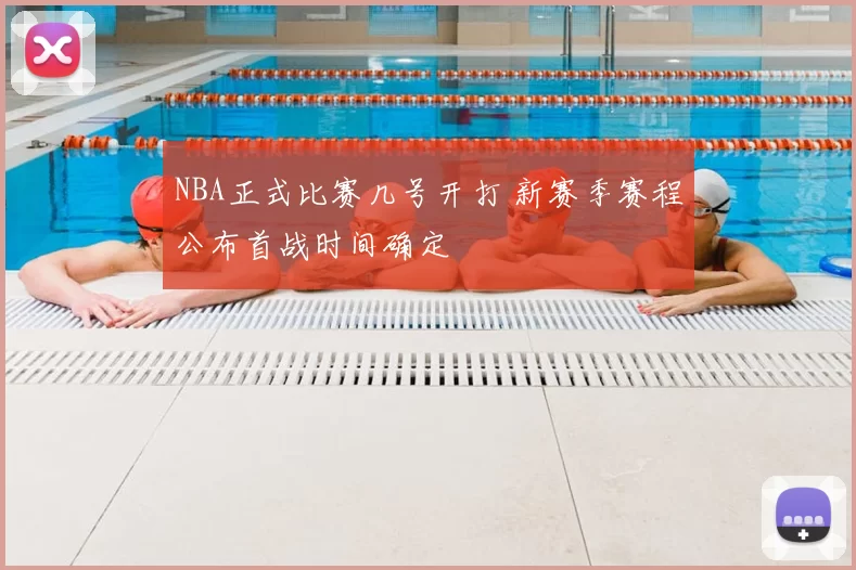 NBA正式比赛几号开打 新赛季赛程公布首战时间确定