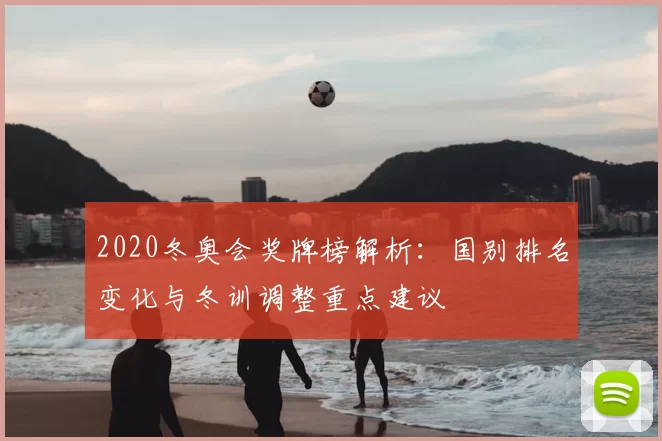 2020冬奥会奖牌榜解析：国别排名变化与冬训调整重点建议