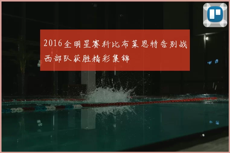 2016全明星赛科比布莱恩特告别战西部队获胜精彩集锦
