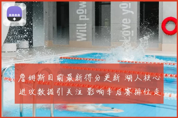 詹姆斯目前最新得分更新 湖人核心进攻数据引关注 影响季后赛排位走势