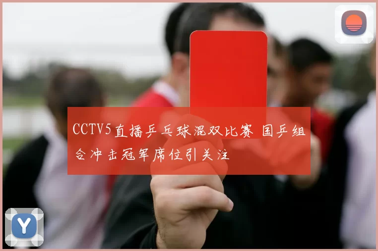 CCTV5直播乒乓球混双比赛 国乒组合冲击冠军席位引关注