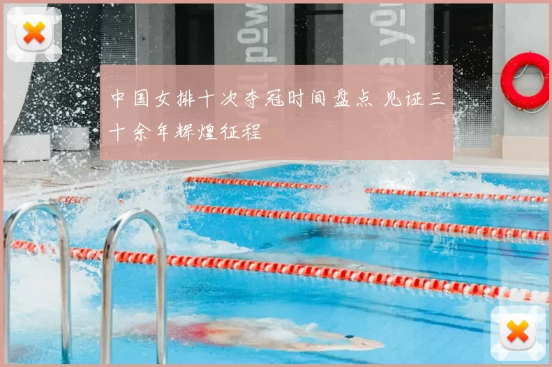 中国女排十次夺冠时间盘点 见证三十余年辉煌征程