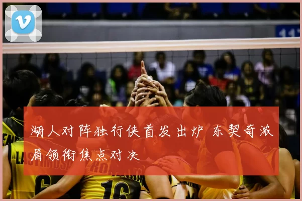 湖人对阵独行侠首发出炉 东契奇浓眉领衔焦点对决