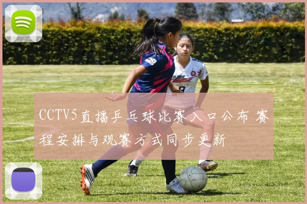 CCTV5直播乒乓球比赛入口公布 赛程安排与观赛方式同步更新