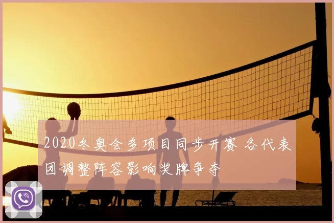 2020冬奥会多项目同步开赛 各代表团调整阵容影响奖牌争夺