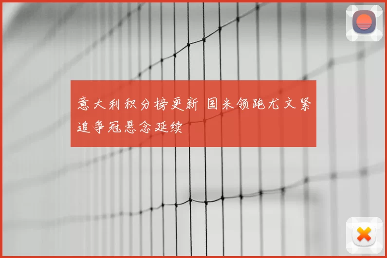 意大利积分榜更新 国米领跑尤文紧追争冠悬念延续