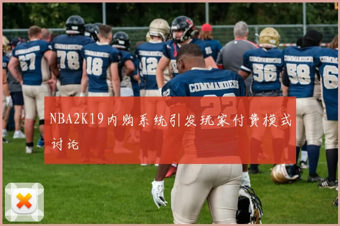NBA2K19内购系统引发玩家付费模式讨论