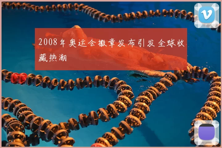 2008年奥运会徽章发布引发全球收藏热潮