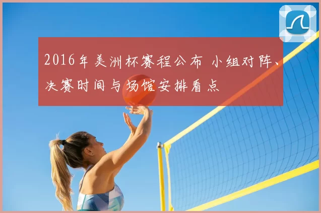 2016年美洲杯赛程公布 小组对阵、决赛时间与场馆安排看点