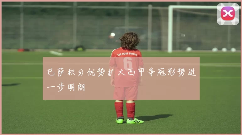 巴萨积分优势扩大西甲争冠形势进一步明朗