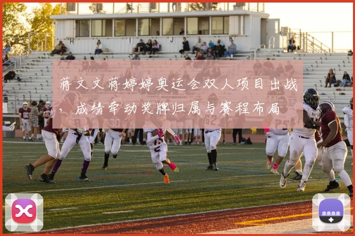 蒋文文蒋婷婷奥运会双人项目出战,成绩牵动奖牌归属与赛程布局