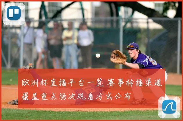 欧洲杯直播平台一览 赛事转播渠道覆盖重点场次观看方式公布