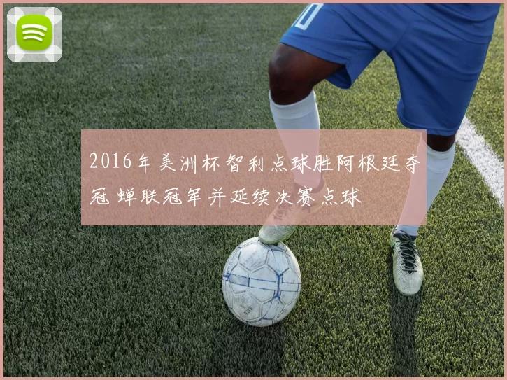 2016年美洲杯智利点球胜阿根廷夺冠 蝉联冠军并延续决赛点球